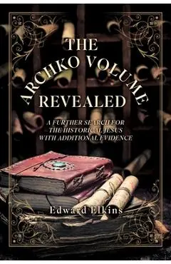 The Archko Volume - Revealed: A Further Search for the Historical Jesus with Additional Evidence - Edward Elkins