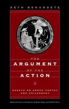 The Argument of the Action. Essays on Greek Poetry and Philosophy, Paperback/Seth Benardete