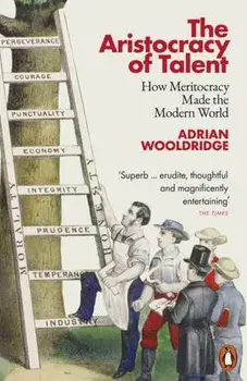 The Aristocracy of Talent. How Meritocracy Made the Modern World, Paperback/Adrian Wooldridge