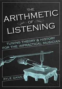 The Arithmetic of Listening: Tuning Theory and History for the Impractical Musician, Paperback/Kyle Gann