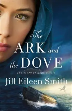 The Ark and the Dove: The Story of Noah's Wife - Jill Eileen Smith