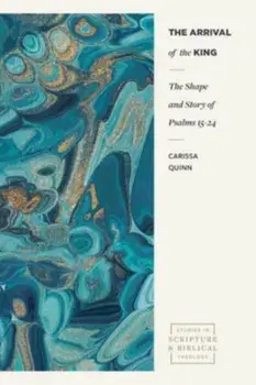The Arrival of the King. The Shape and Story of Psalms 15-24, Paperback/Carissa Quinn