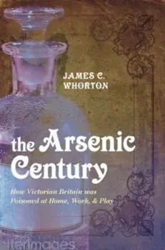 The Arsenic Century. How Victorian Britain was Poisoned at Home, Work, and Play, Paperback/***