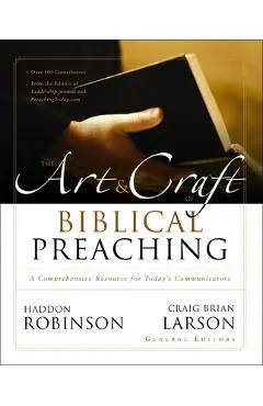 The Art and Craft of Biblical Preaching: A Comprehensive Resource for Today's Communicators - Haddon Robinson