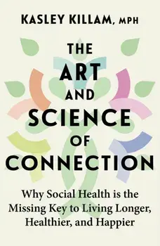 The Art and Science of Connection. Why Social Health is the Missing Key to Living Longer, Healthier, and Happier, Hardback/Kasley Killam