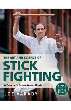 The Art and Science of Stick Fighting: Complete Instructional Guide - Joe Varady