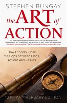 The Art of Action. How Leaders Close the Gaps between Plans, Actions and Results, Hardback/Stephen Bungay