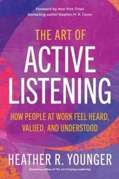 The Art of Active Listening. How People at Work Feel Heard, Valued, and Understood, Paperback/***
