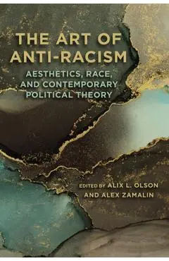 The Art of Anti-Racism: Aesthetics, Race, and Contemporary Political Theory - Alix L. Olson