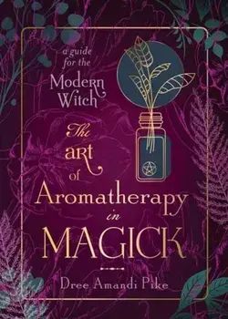 The Art of Aromatherapy in Magick. A Guide for the Modern Witch, Paperback/Dree Amandi Pike
