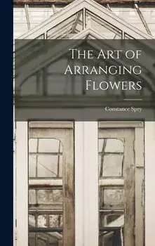 The Art of Arranging Flowers, Hardcover/Constance 1886-1960 Spry