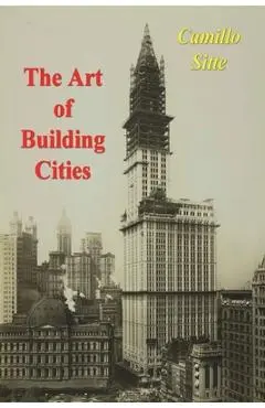 The Art of Building Cities: City Building According to Its Artistic Fundamentals - Camillo Sitte