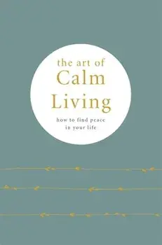 The Art of Calm Living. How to Find Calm and Live Peacefully, Hardback/Camille Knight