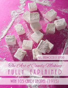 The Art of Candy Making Fully Explained: With 105 Candy Recipes, Paperback/Mrs Sherwood P. Snyder