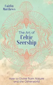The Art of Celtic Seership: How to Divine from Nature and the Otherworld, Hardcover/Caitlin Matthews