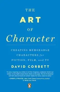 The Art of Character: Creating Memorable Characters for Fiction, Film, and TV, Paperback/David Corbett