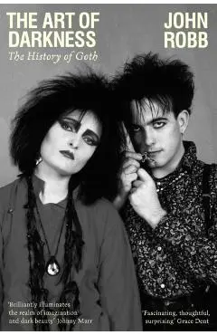 The Art of Darkness: The History of Goth - John Robb