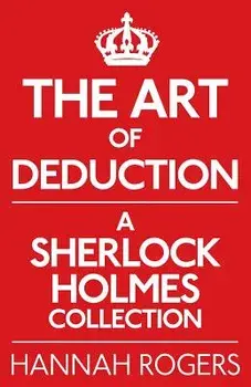 The Art of Deduction: A Sherlock Holmes Collection, Paperback/Hannah Rogers