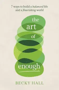 The Art of Enough. 7 ways to build a balanced life and a flourishing world, Paperback/Becky Hall