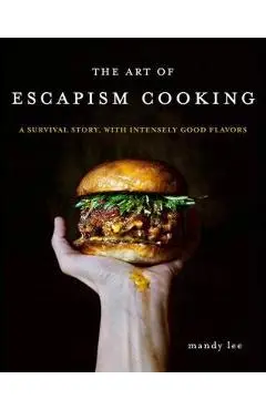 The Art of Escapism Cooking: A Survival Story, with Intensely Good Flavors - Mandy Lee