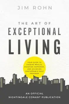 The Art of Exceptional Living: Your Guide to Gaining Wealth, Enjoying Happiness, and Achieving Unstoppable Daily Progress, Paperback/Jim Rohn