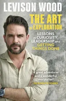 The Art of Exploration. Lessons in Curiosity, Leadership and Getting Things Done, Paperback/Levison Wood