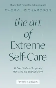 The Art of Extreme Self-Care: 12 Practical and Inspiring Ways to Love Yourself More, Paperback/Cheryl Richardson