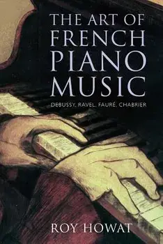 The Art of French Piano Music: Debussy, Ravel, Faur , Chabrier, Paperback/Roy Howat