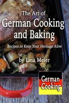 The Art of German Cooking and Baking: Recipes to Keep Your Heritage Alive, Paperback/Lina Meier