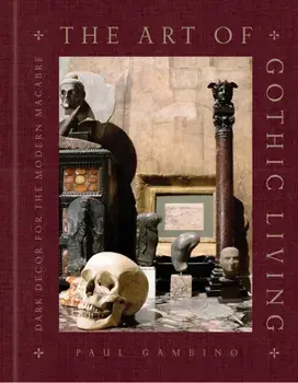 The Art of Gothic Living. Dark Decor for the Modern Macabre, Hardback/Paul Gambino