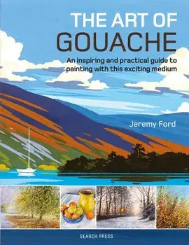 The Art of Gouache: An Inspiring and Practical Guide to Painting with This Exciting Medium, Paperback/Jeremy Ford