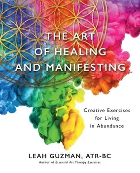 The Art of Healing and Manifesting: Creative Exercises for Living in Abundance, Paperback/Atr-Bc Leah Guzman