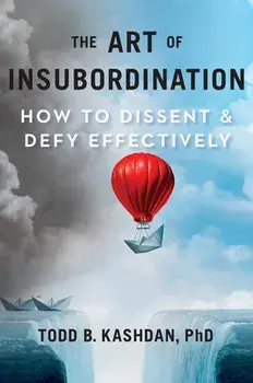 The Art Of Insubordination. How to Dissent and Defy Effectively, Hardback/Todd B. Kashdan