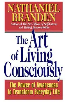 The Art of Living Consciously: The Power of Awareness to Transform Everyday Life, Paperback/Nathaniel Branden