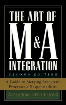 The Art of M&A Integration: A Guide to Merging Resources, Processes, and Responsibilities, Hardcover/Alexandra Reed Lajoux