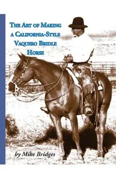 The Art of Making a California-Style Vaquero Bridle Horse: Second Edition, Softcover - Mike Bridges