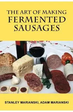 The Art of Making Fermented Sausages - Stanley Marianski