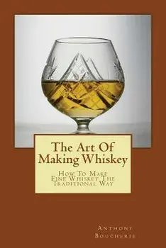 The Art Of Making Whiskey: How To Make Fine Whiskey The Traditional Way, Paperback/Anthony Boucherie