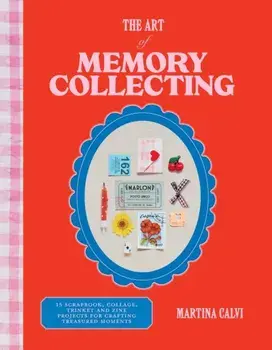 The Art of Memory Collecting. 15 Scrapbook, Collage, Trinket and Zine Projects For Crafting Treasured Moments, Hardback/Martina Calvi
