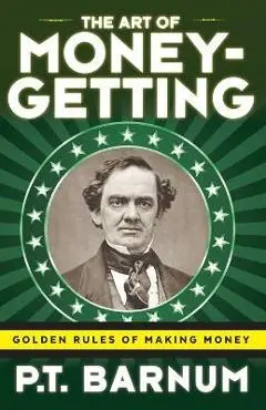 The Art of Money-Getting: Golden Rules for Making Money - P. T. Barnum