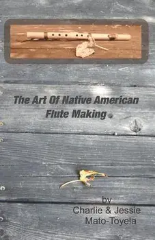 The Art of Native American Flute Making, Paperback/Charlie Mato-Toyela