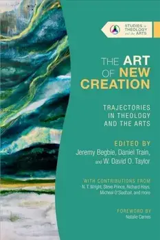 The Art of New Creation - Trajectories in Theology and the Arts, Paperback/W. David O. Taylor