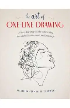 The Art of One-Line Drawing: A Step-By-Step Guide to Creating Beautiful Continuous Line Drawings - Attabeira German De Turowski