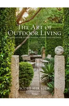 The Art of Outdoor Living: Gardens for Entertaining Family and Friends - Scott Shrader