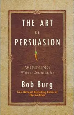 The Art of Persuasion: Winning Without Intimidation - Bob Burg