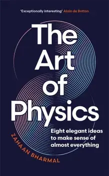 The Art of Physics. Eight elegant ideas to make sense of almost everything, Hardback/Zahaan Bharmal