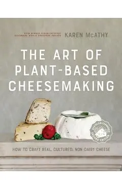 The Art of Plant-Based Cheesemaking, Second Edition: How to Craft Real, Cultured, Non-Dairy Cheese - Karen Mcathy