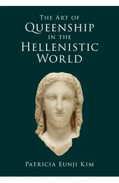 The Art of Queenship in the Hellenistic World - Patricia Eunji Kim