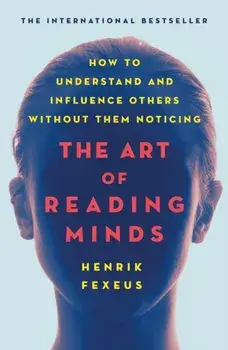 The Art of Reading Minds: How to Understand and Influence Others Without Them Noticing, Paperback/Henrik Fexeus