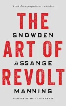 The Art of Revolt: Snowden, Assange, Manning, Paperback/Geoffroy De Lagasnerie